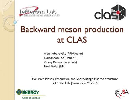 Backward meson production at CLAS Alex Kubarovsky (RPI/Uconn) Kyungseon Joo (Uconn) Valery Kubarovsky (Jlab) Paul Stoler (RPI) Exclusive Meson Production.
