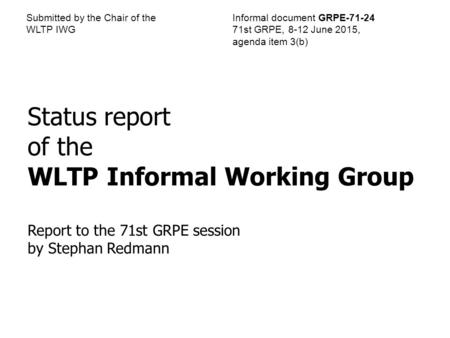 Submitted by the Chair of the WLTP IWG Informal document GRPE-71-24 71st GRPE, 8-12 June 2015, agenda item 3(b) Status report of the WLTP Informal Working.