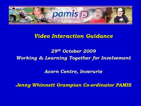 Video Interaction Guidance 29 th October 2009 Working & Learning Together for Involvement Acorn Centre, Inverurie Jenny Whinnett Grampian Co-ordinator.
