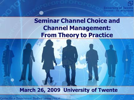 Seminar Channel Choice and Channel Management: From Theory to Practice March 26, 2009 University of Twente.
