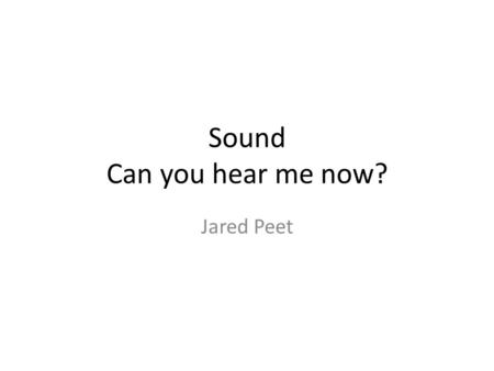 Sound Can you hear me now? Jared Peet. Quiz Please put all items off your desk except for a pen. You will have 15 minutes for the quiz. When you are finished,