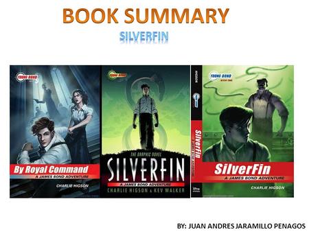 BY: JUAN ANDRES JARAMILLO PENAGOS. The book Silverfin (a James bond adventure) from the author Charlie Higson is a book full of suspense and adventure.