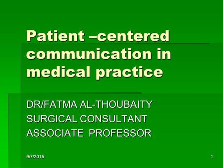 9/7/20151 Patient –centered communication in medical practice DR/FATMA AL-THOUBAITY SURGICAL CONSULTANT ASSOCIATE PROFESSOR.