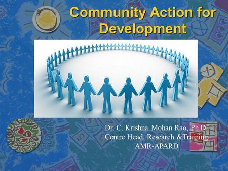 Community Action for Development Dr. C. Krishna Mohan Rao, Ph.D Centre Head, Research &Training AMR-APARD.