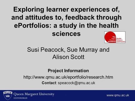Exploring learner experiences of, and attitudes to, feedback through ePortfolios: a study in the health sciences Susi Peacock, Sue Murray and Alison Scott.