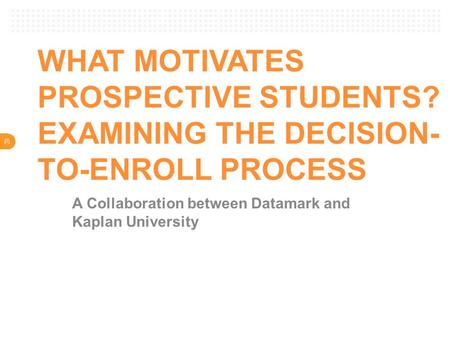 V WHAT MOTIVATES PROSPECTIVE STUDENTS? EXAMINING THE DECISION- TO-ENROLL PROCESS A Collaboration between Datamark and Kaplan University.