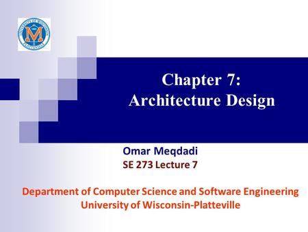 Chapter 7: Architecture Design Omar Meqdadi SE 273 Lecture 7 Department of Computer Science and Software Engineering University of Wisconsin-Platteville.