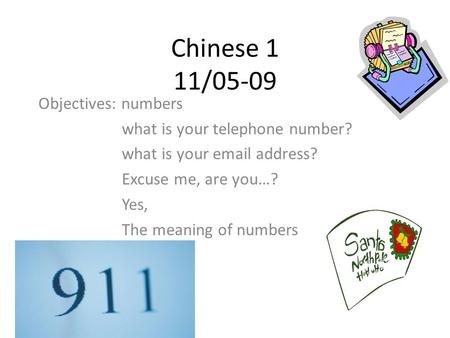 Chinese 1 11/05-09 Objectives: numbers what is your telephone number? what is your email address? Excuse me, are you…? Yes, The meaning of numbers.