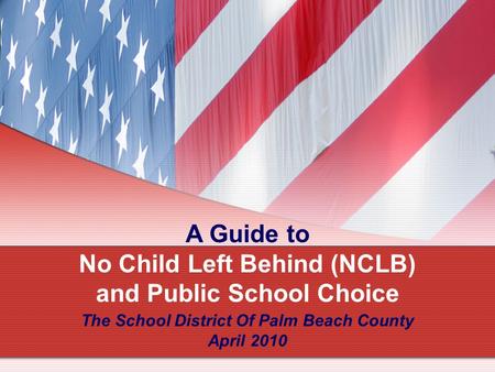 A Guide to No Child Left Behind (NCLB) and Public School Choice The School District Of Palm Beach County April 2010.