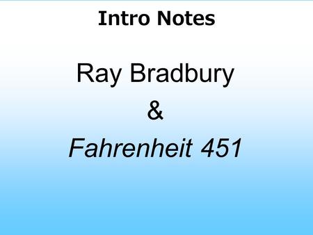 Intro Notes Ray Bradbury & Fahrenheit 451. Ray Bradbury - born in Waukegan, Illinois, August 22, 1920 -By age 11, had begun writing on butcher paper -Graduated.