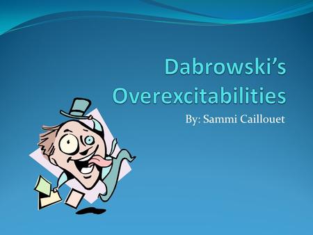 By: Sammi Caillouet. Are you over-excitable??? Dabrowski’s Concept: A Polish psychologist by the name of Kazimierz Dąbrowski came up with a concept to.