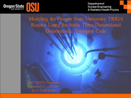 Department of Nuclear Engineering & Radiation Health Physics Modeling the Oregon State University TRIGA Reactor Using the Attila Three-Dimensional Deterministic.