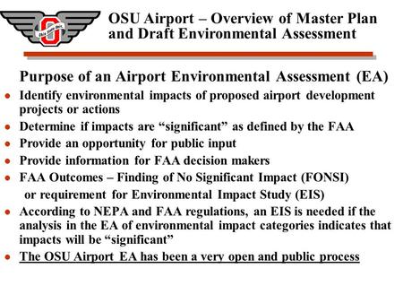 OSU Airport – Overview of Master Plan and Draft Environmental Assessment Purpose of an Airport Environmental Assessment (EA) Identify environmental impacts.