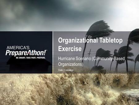 Organizational Tabletop Exercise 1 Hurricane Scenario (Community-Based Organizations) Date | Location.