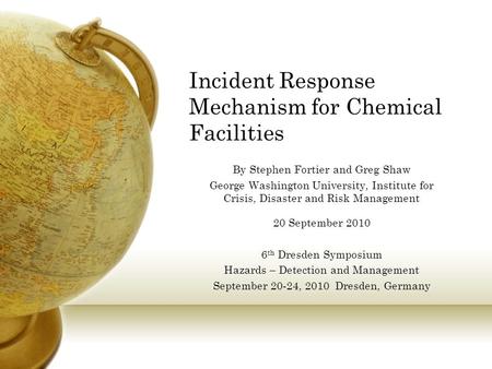 Incident Response Mechanism for Chemical Facilities By Stephen Fortier and Greg Shaw George Washington University, Institute for Crisis, Disaster and Risk.