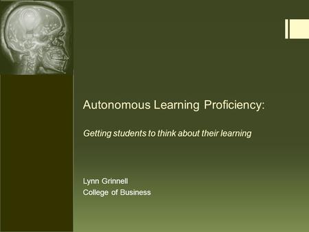 Autonomous Learning Proficiency: Getting students to think about their learning Lynn Grinnell College of Business.