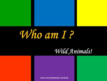Who am I ? Wild Animals! www.chroniclebooks.com/kids.
