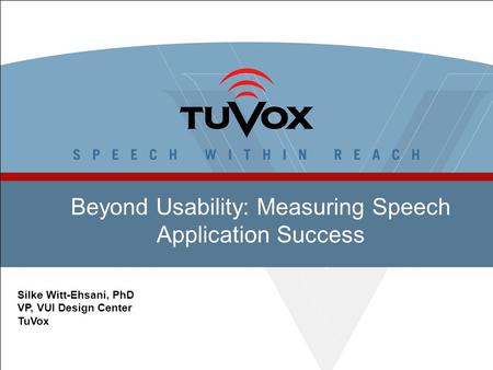 Beyond Usability: Measuring Speech Application Success Silke Witt-Ehsani, PhD VP, VUI Design Center TuVox.