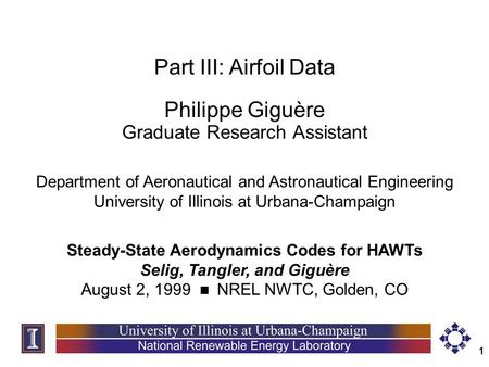 1 Part III: Airfoil Data Philippe Giguère Graduate Research Assistant Steady-State Aerodynamics Codes for HAWTs Selig, Tangler, and Giguère August 2, 1999.