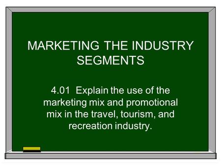 MARKETING THE INDUSTRY SEGMENTS 4.01 Explain the use of the marketing mix and promotional mix in the travel, tourism, and recreation industry.