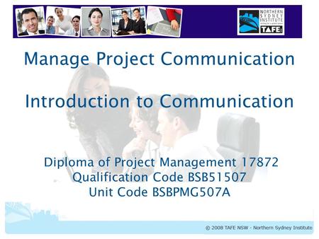 Manage Project Communication Introduction to Communication Diploma of Project Management 17872 Qualification Code BSB51507 Unit Code BSBPMG507A.