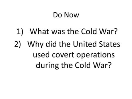 Do Now 1)What was the Cold War? 2)Why did the United States used covert operations during the Cold War?