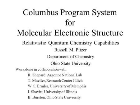 Columbus Program System for Molecular Electronic Structure Relativistic Quantum Chemistry Capabilities Russell M. Pitzer Department of Chemistry Ohio State.