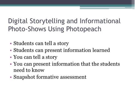 Digital Storytelling and Informational Photo-Shows Using Photopeach Students can tell a story Students can present information learned You can tell a story.