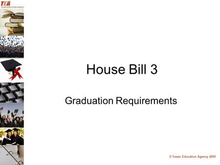 © Texas Education Agency 2009 House Bill 3 Graduation Requirements.
