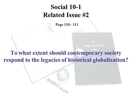 Social 10-1 Related Issue #2 Page 110 - 111 To what extent should contemporary society respond to the legacies of historical globalization?