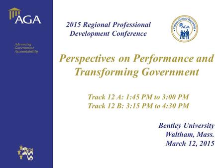 General title Perspectives on Performance and Transforming Government Track 12 A: 1:45 PM to 3:00 PM Track 12 B: 3:15 PM to 4:30 PM Bentley University.