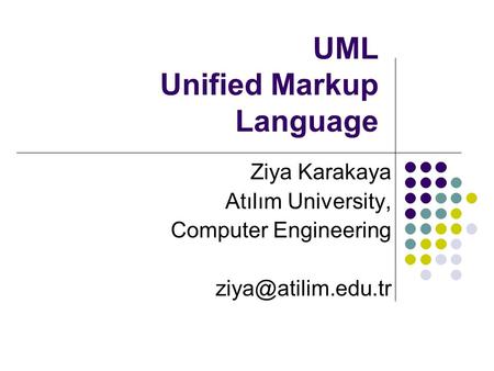 UML Unified Markup Language Ziya Karakaya Atılım University, Computer Engineering
