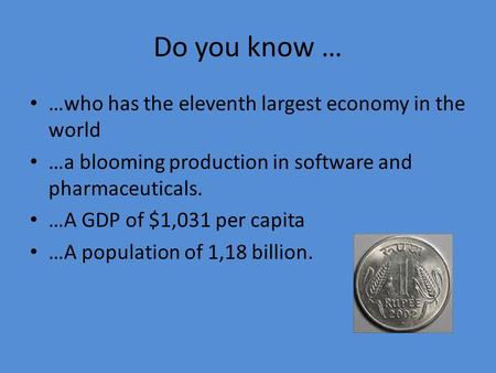 Do you know … …who has the eleventh largest economy in the world …a blooming production in software and pharmaceuticals. …A GDP of $1,031 per capita …A.