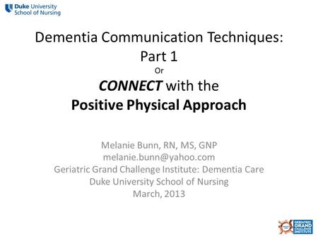Dementia Communication Techniques: Part 1 Or CONNECT with the Positive Physical Approach Melanie Bunn, RN, MS, GNP Geriatric Grand.