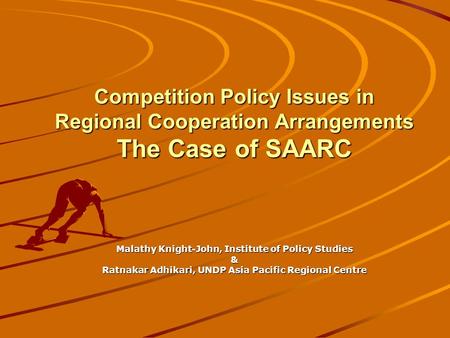Competition Policy Issues in Regional Cooperation Arrangements The Case of SAARC Malathy Knight-John, Institute of Policy Studies & Ratnakar Adhikari,