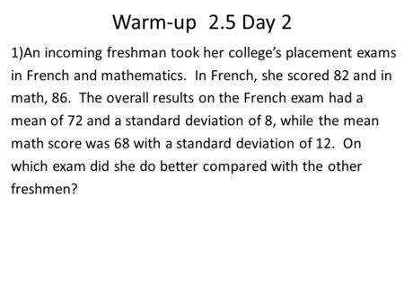 Warm-up 2.5 Day 2 1)An incoming freshman took her college’s placement exams in French and mathematics. In French, she scored 82 and in math, 86. The.