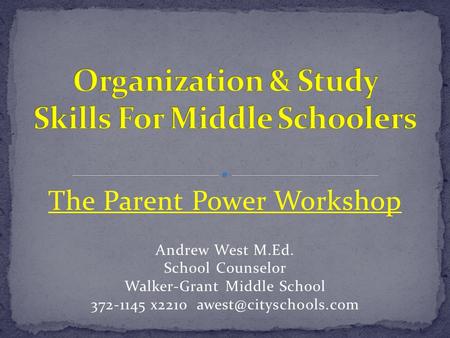 The Parent Power Workshop Andrew West M.Ed. School Counselor Walker-Grant Middle School 372-1145 x2210