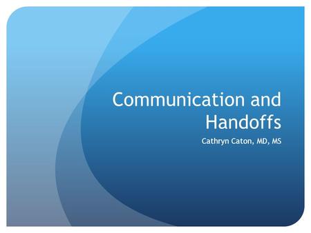 Communication and Handoffs Cathryn Caton, MD, MS.