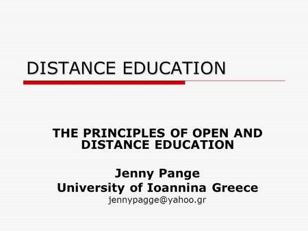DISTANCE EDUCATION THE PRINCIPLES OF OPEN AND DISTANCE EDUCATION Jenny Pange University of Ioannina Greece