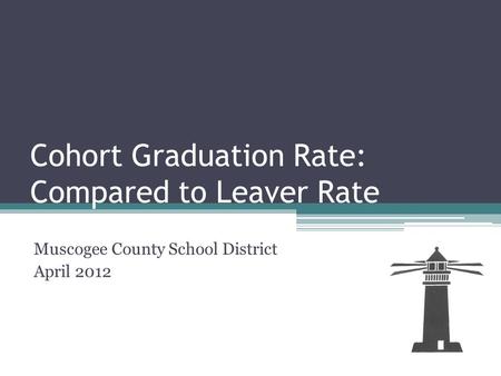 Cohort Graduation Rate: Compared to Leaver Rate Muscogee County School District April 2012.