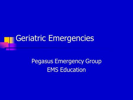 Geriatric Emergencies Pegasus Emergency Group EMS Education.