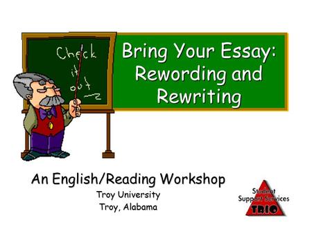 Bring Your Essay: Rewording and Rewriting An English/Reading Workshop Troy University Troy, Alabama.