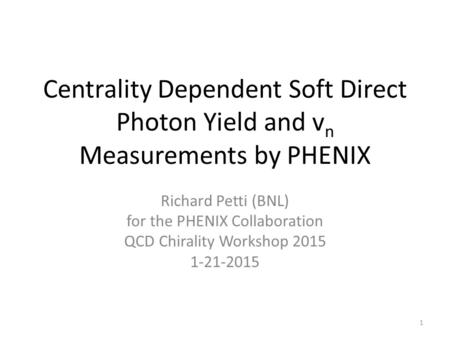 Centrality Dependent Soft Direct Photon Yield and v n Measurements by PHENIX Richard Petti (BNL) for the PHENIX Collaboration QCD Chirality Workshop 2015.