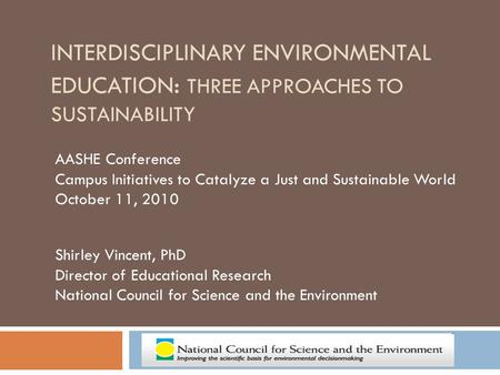 INTERDISCIPLINARY ENVIRONMENTAL EDUCATION : THREE APPROACHES TO SUSTAINABILITY AASHE Conference Campus Initiatives to Catalyze a Just and Sustainable World.