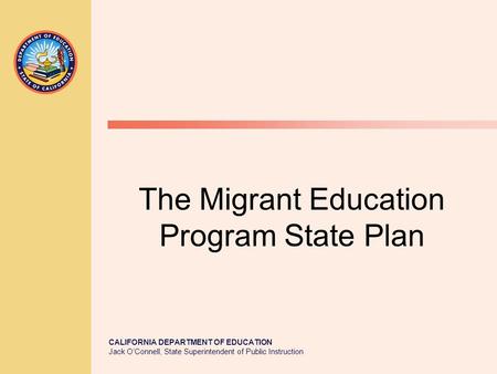 CALIFORNIA DEPARTMENT OF EDUCATION Jack O’Connell, State Superintendent of Public Instruction The Migrant Education Program State Plan.