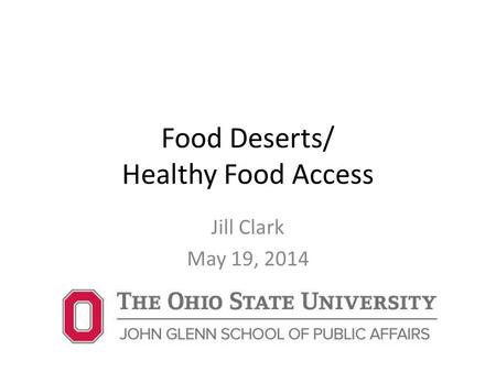 Food Deserts/ Healthy Food Access Jill Clark May 19, 2014.