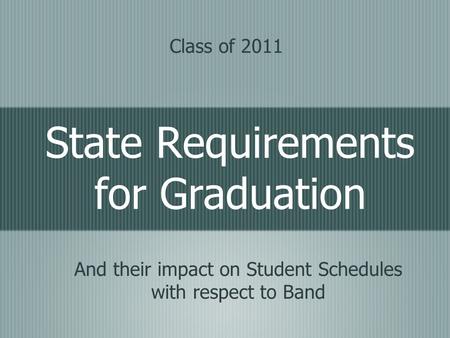 State Requirements for Graduation And their impact on Student Schedules with respect to Band Class of 2011.