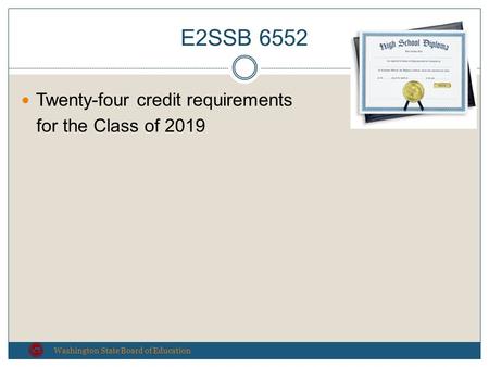 E2SSB 6552 Washington State Board of Education Twenty-four credit requirements for the Class of 2019.