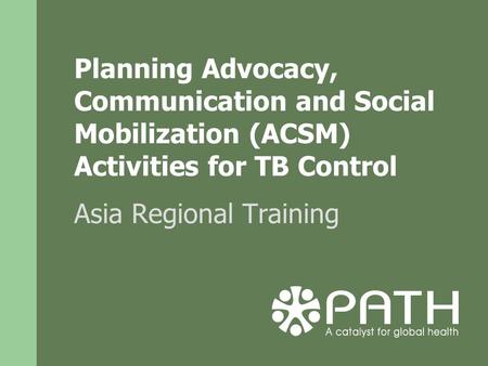 Planning Advocacy, Communication and Social Mobilization (ACSM) Activities for TB Control Asia Regional Training.