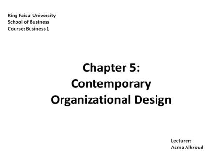 12-1 King Faisal University School of Business Course: Business 1 Lecturer: Asma Alkroud Chapter 5: Contemporary Organizational Design.